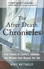 The after death chronicles : true stories of comfort, guidance, and wisdom from beyond the veil cover image