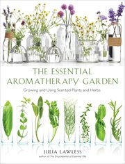Essential Aromatherapy Garden : Growing and Using Scented Plants and Herbs cover image