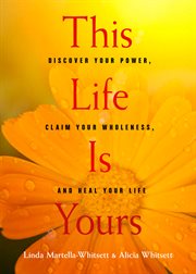 This life is yours : discover your power, claim your wholeness, and heal your life cover image