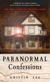 Paranormal confessions : true stories of hauntings, possession, and horror from the bellaire house cover image