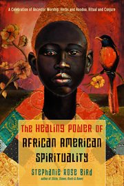 The Healing Power of African-American Spirituality : A Celebration of Ancestor Worship, Herbs and Hoodoo, Ritual and Conjure cover image