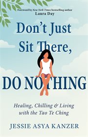 Don't just sit there, do nothing : healing, chilling, and living with the Tao Te Ching cover image