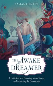 The Awake Dreamer : A Guide to Lucid Dreaming, Astral Travel, and Mastering the Dreamscape cover image