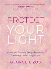 Protect your light : a practical guide to energy protection, cleansing, and cutting cords cover image