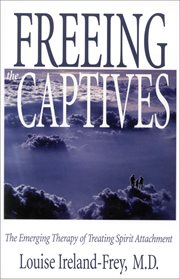 Freeing the captives : the emerging therapy of treating spirit attachment cover image