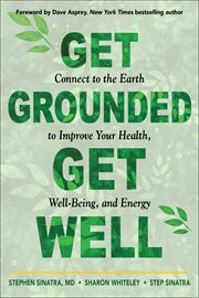 Get grounded, get well : connect to the Earth to improve your health, well-being, and energy cover image
