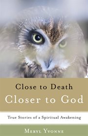 Close to death, closer to god: true stories of a spiritual awakening cover image