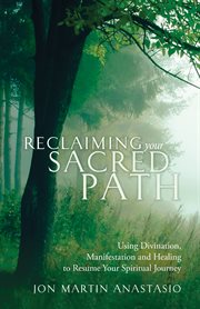 Reclaiming your sacred path: using divination, manifestation and healing to resume your spiritual journey cover image