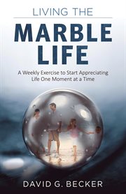 Living the marble life: a weekly exercise to start appreciating life one moment at a time cover image