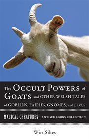 The occult powers of goats and other welsh tales of goblins, fairies, gnomes, and elves cover image
