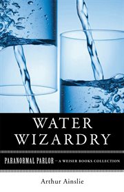 Water wizardry: a collection of tricks in which water is the chief agent cover image