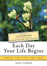 Each day your life begins. Inspired by Lynn Grabhorn's <i>New York Times</i> bestseller <i>Excuse Me Your Life Is Waiting</i> cover image