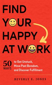 Find your happy at work. 50 Ways to Get Unstuck, Move Past Boredom, and Discover Fulfillment cover image