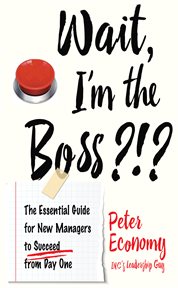 Wait, I'm the boss?!? : the essential guide for new managers to succeed from day one cover image