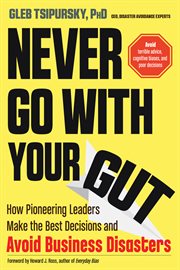 Never go with your gut. How Pioneering Leaders Make the Best Decisions and Avoid Business Disasters cover image