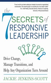 The 7 secrets of responsive leadership : drive change, manage transitions, and help any organization turn around cover image