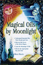 Magical oils by moonlight : understand essential oils ; their blends and uses ; discover the power of the moon phases ; learn the meanings of oils ; choose the appropriate day and time cover image