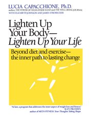 Lighten up your body, lighten up your life. Beyond Diet and Exercise--The Inner Path to Lasting Change cover image
