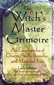 Witch's master grimoire : an encyclopaedia of charms, spells, forumals, and magical rites cover image