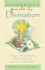 Kitchen witch's guide to divination : finding, crafting, and using fortune-telling tools from around your home cover image