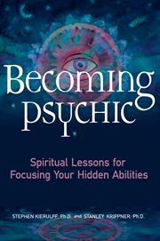 Becoming psychic : spiritual lessons for focusing your hidden abilities cover image