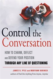 Control the Conversation : How to Claim, Deflect and Defend Your Position Through Any Line of Questioning cover image