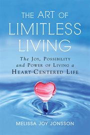 The art of limitless living : the joy, possibility, and power of living a heart-centered life cover image