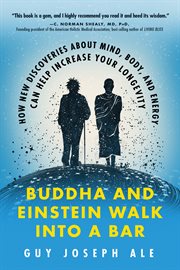 Buddha and Einstein Walk Into a Bar : How New Discoveries About Mind, Body, and Energy Can Help Increase Your Longevity cover image