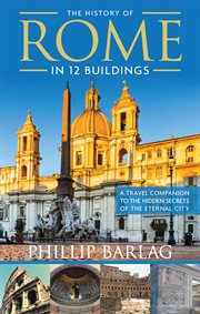The History of Rome in 12 Buildings : a Travel Companion to the Hidden Secrets of The Eternal City cover image