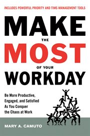 Make the Most of Your Workday : Be More Productive, Engaged, and Satisfied As You Conquer the Chaos at Work cover image