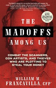The Madoffs Among Us : Combat the Scammers, Con Artists, and Thieves Who Are Plotting to Steal Your Money cover image