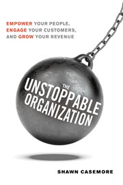 The unstoppable organization : empower your people, engage your customers, and grow your revenue cover image