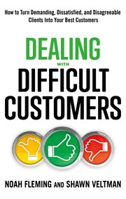 Dealing with difficult customers : how to turn demanding, dissatisfied, and disagreeable clients into your best customers cover image