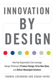 Innovation by design : how any organization can leverage design thinking to produce change, drive new ideas, and deliver meaningful solutions cover image