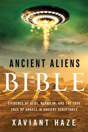Ancient aliens in the Bible : evidence of UFOs, Nephilim, and the true face of angels in ancient scriptures cover image
