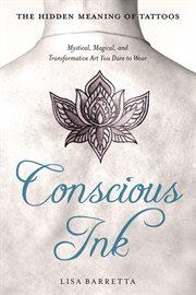 Conscious ink : the hidden meaning of tattoos : mystical, magical, and transformative art you dare to wear cover image