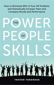 The Power of People Skills : How to Eliminate 90% of Your HR Problems and Dramatically Increase Team and Company Morale and Performance cover image