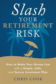 Slash your retirement risk : how to make your money last with a simple, safe, and secure investment plan cover image