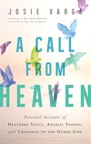 Call from heaven : personal accounts of deathbed visits, angelic visions, and crossings to the other side cover image
