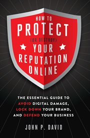 How to protect (or destroy) your reputation online : the essential guide to avoid digital damage, lock down your brand, and defend your business cover image