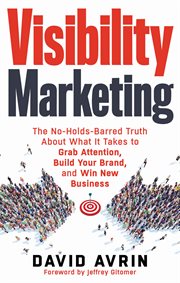 Visibility Marketing : the No-Holds-Barred Truth About What It Takes to Grab Attention, Build Your Brand, and Win New Business cover image