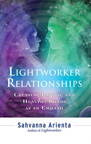 Lightworker relationships : creating lasting and healthy bonds as an empath cover image