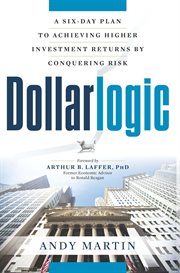 Dollarlogic : a six-day plan to achieving higher investment returns by conquering risk cover image