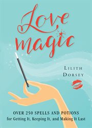 Love magic: over 250 magical spells and potions for getting it, keeping it, and making it last cover image