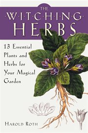 The Witching Herbs : 13 Essential Plants and Herbs for Your Magical Garden cover image