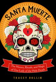 Santa Muerte : the history, rituals, and magic of Our Lady of the Holy Death cover image