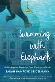 Swimming with elephants : my unexpected pilgrimage from physician to healer cover image