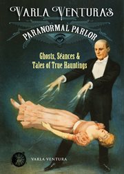 Varla Ventura's paranormal parlor : ghosts, séances & tales of true hauntings cover image