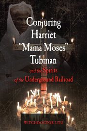 Conjuring Harriet "Mama Moses" Tubman and the spirits of the Underground Railroad cover image