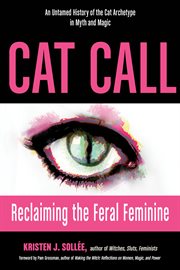 Cat call. Reclaiming the Feral Feminine (An Untamed History of the Cat Archetype in Myth and Magic) cover image